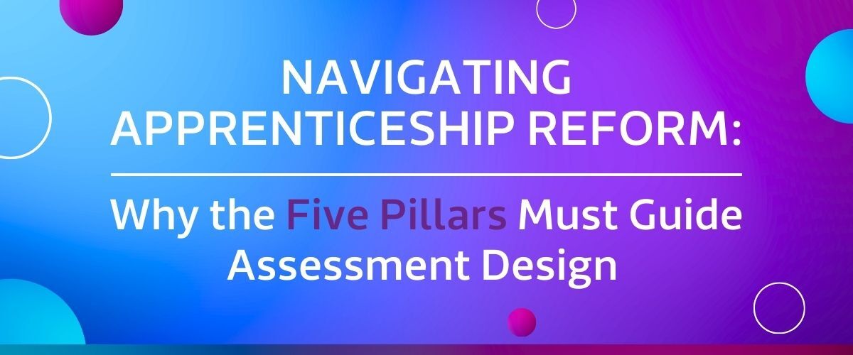 Navigating apprenticeship reform: why the five pillars must shape future assessment design